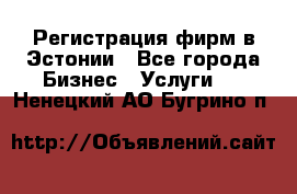 Регистрация фирм в Эстонии - Все города Бизнес » Услуги   . Ненецкий АО,Бугрино п.